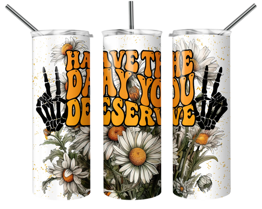 Have the Day you deserve Tumbler